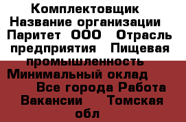 Комплектовщик › Название организации ­ Паритет, ООО › Отрасль предприятия ­ Пищевая промышленность › Минимальный оклад ­ 22 000 - Все города Работа » Вакансии   . Томская обл.